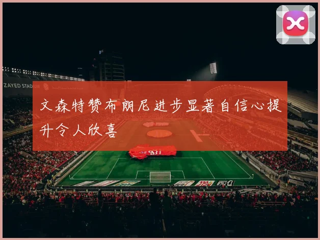 文森特赞布朗尼进步显著自信心提升令人欣喜