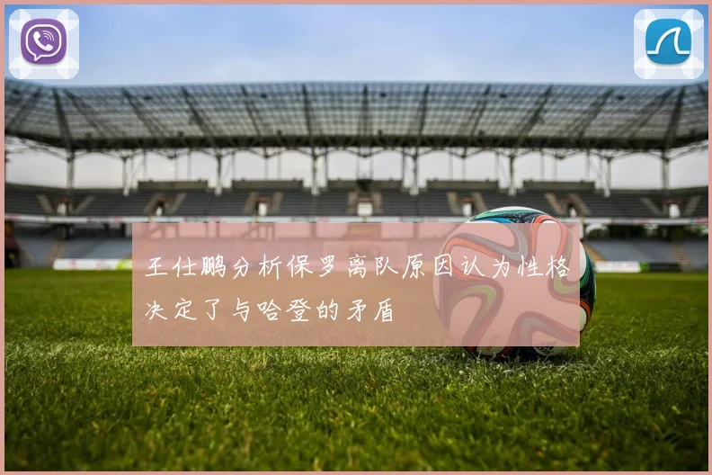 王仕鹏分析保罗离队原因认为性格决定了与哈登的矛盾