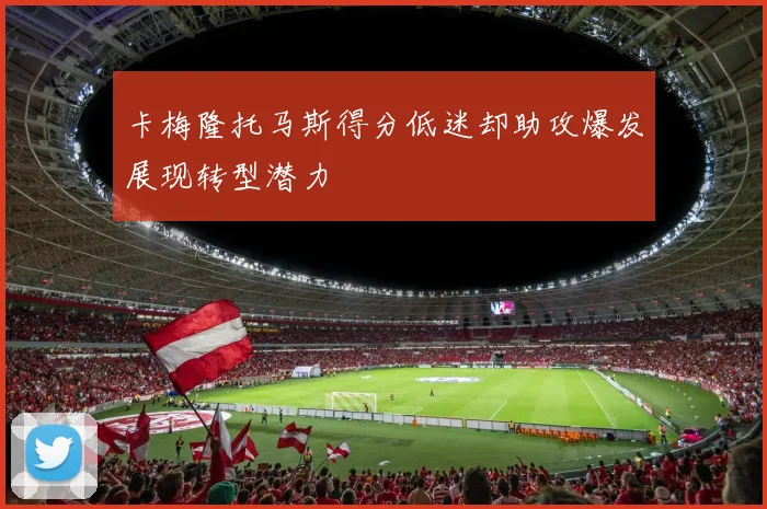 卡梅隆托马斯得分低迷却助攻爆发展现转型潜力
