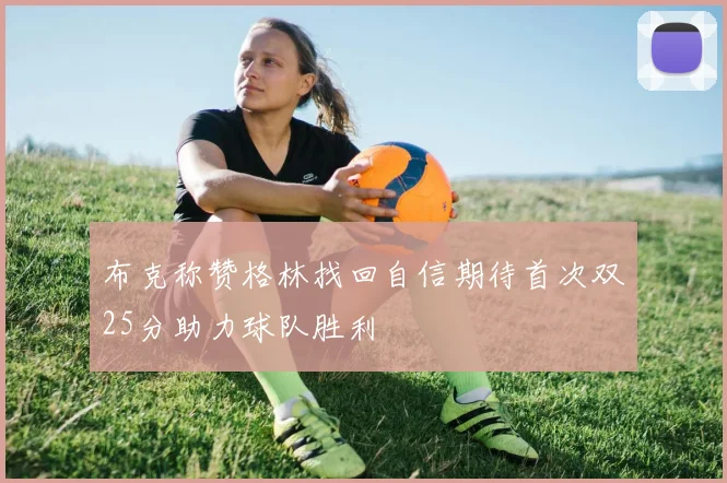 布克称赞格林找回自信期待首次双25分助力球队胜利