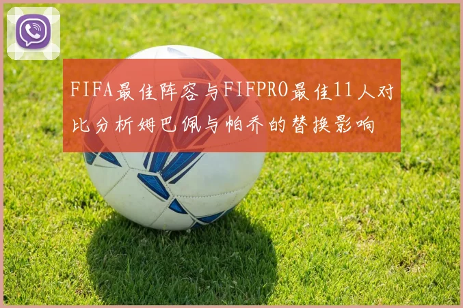 FIFA最佳阵容与FIFPRO最佳11人对比分析姆巴佩与帕乔的替换影响