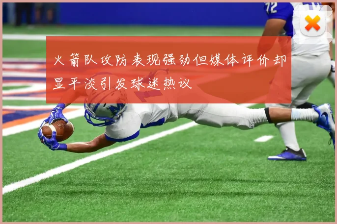火箭队攻防表现强劲但媒体评价却显平淡引发球迷热议