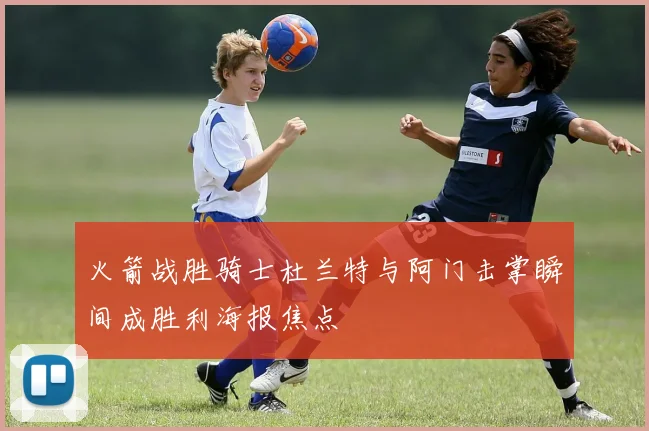 火箭战胜骑士杜兰特与阿门击掌瞬间成胜利海报焦点