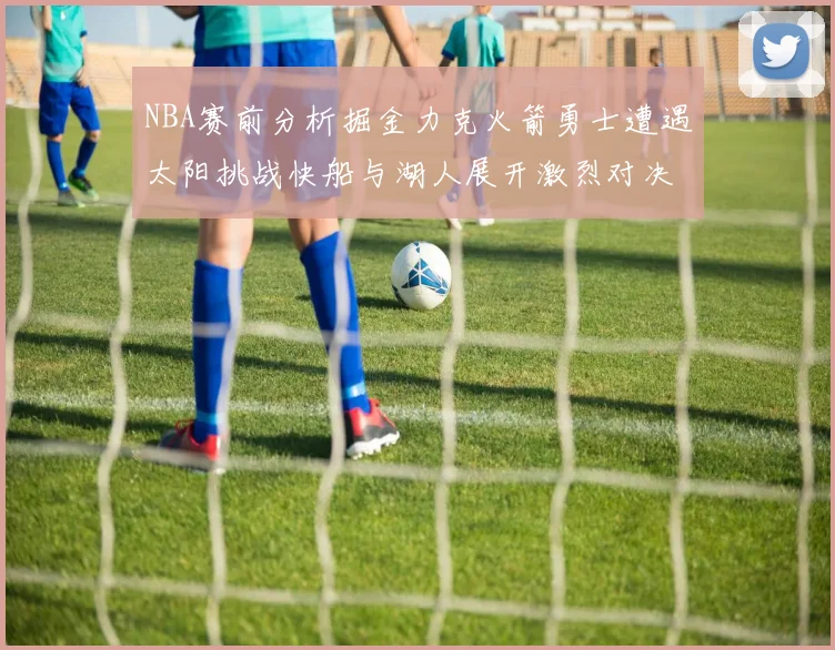 NBA赛前分析掘金力克火箭勇士遭遇太阳挑战快船与湖人展开激烈对决