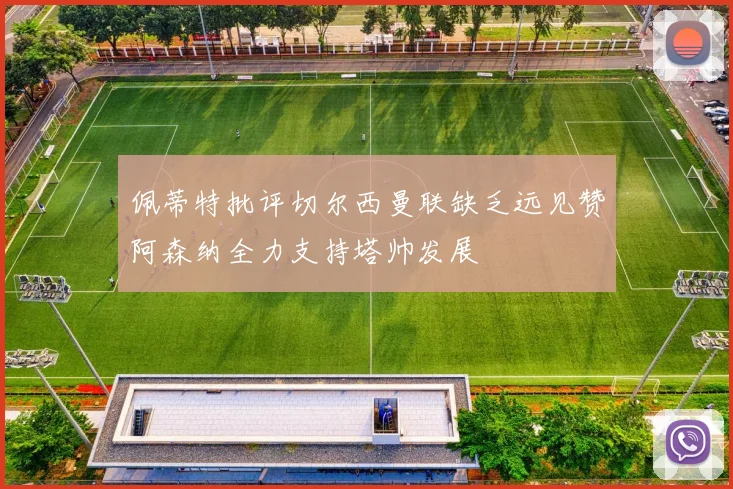 佩蒂特批评切尔西曼联缺乏远见赞阿森纳全力支持塔帅发展
