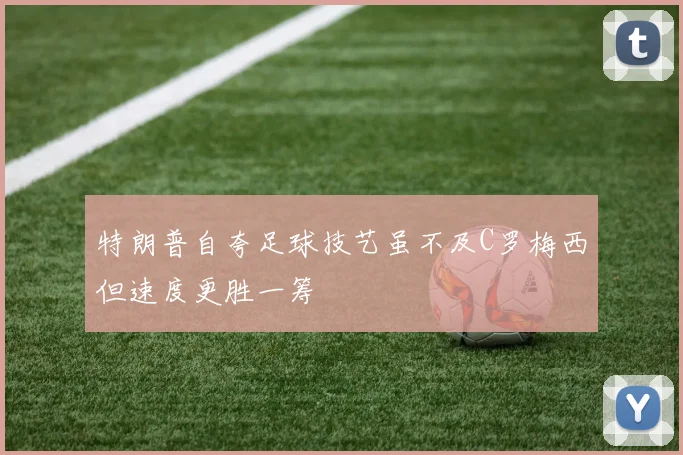 特朗普自夸足球技艺虽不及C罗梅西但速度更胜一筹