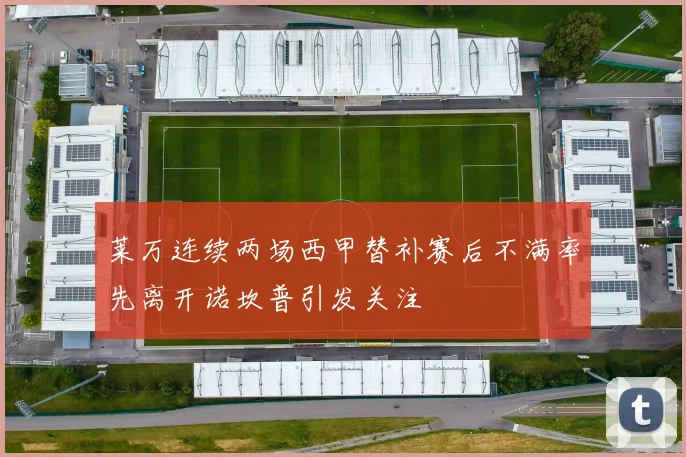 莱万连续两场西甲替补赛后不满率先离开诺坎普引发关注