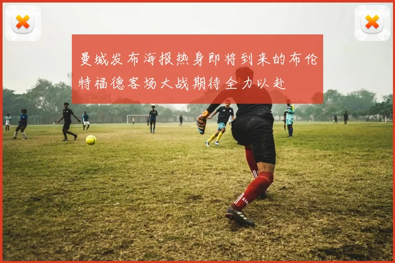 曼城发布海报热身即将到来的布伦特福德客场大战期待全力以赴