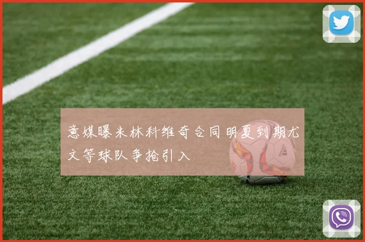 意媒曝米林科维奇合同明夏到期尤文等球队争抢引入