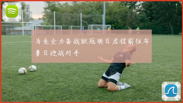 马竞全力备战欧冠明日启程前往布鲁日迎战对手