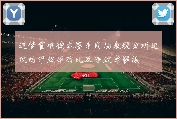 追梦霍福德本赛季同场表现分析进攻防守效率对比及净效率解读