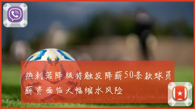 热刺若降级将触发降薪50条款球员薪资面临大幅缩水风险