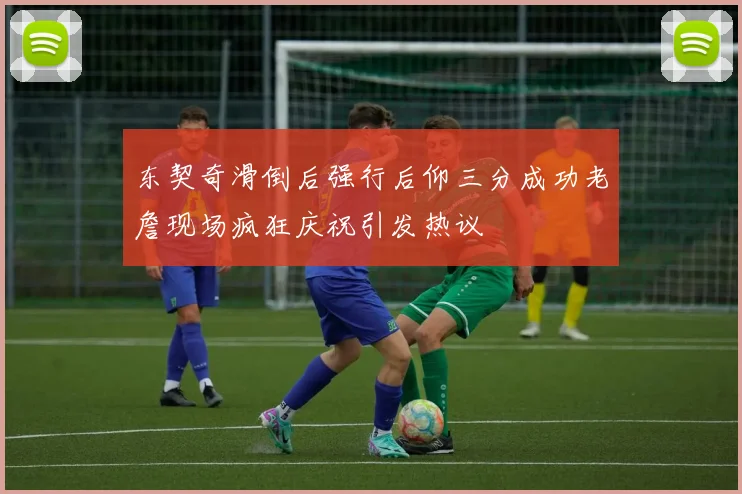 东契奇滑倒后强行后仰三分成功老詹现场疯狂庆祝引发热议