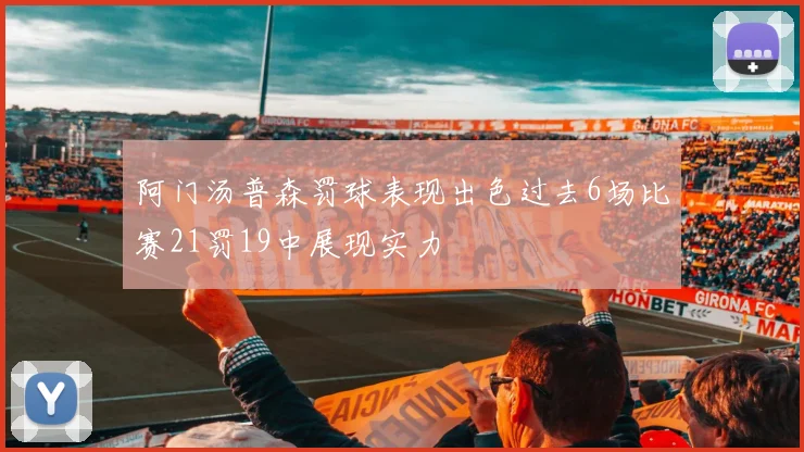 阿门汤普森罚球表现出色过去6场比赛21罚19中展现实力