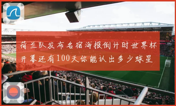 荷兰队发布名宿海报倒计时世界杯开幕还有100天你能认出多少球星