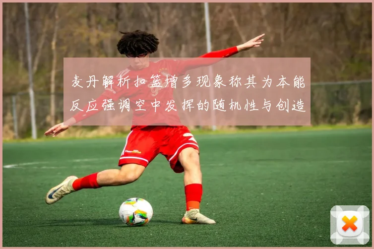 麦丹解析扣篮增多现象称其为本能反应强调空中发挥的随机性与创造力