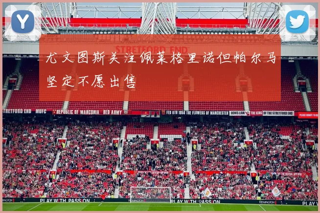 尤文图斯关注佩莱格里诺但帕尔马坚定不愿出售