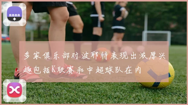 多家俱乐部对波耶特表现出浓厚兴趣包括K联赛和中超球队在内