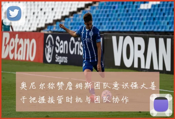 奥尼尔称赞詹姆斯团队意识强大善于把握接管时机与团队协作